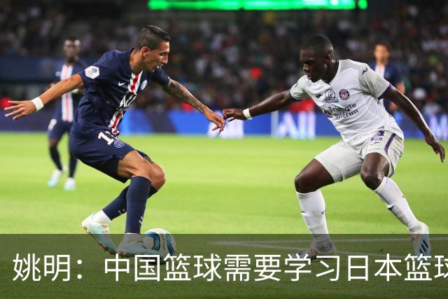姚明：中国篮球需要学习日本篮球的经验