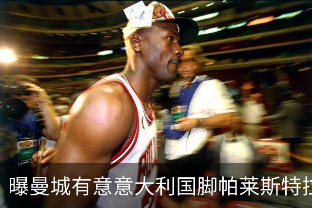 曝曼城有意意大利国脚帕莱斯特拉 若加盟将与努涅斯竞争