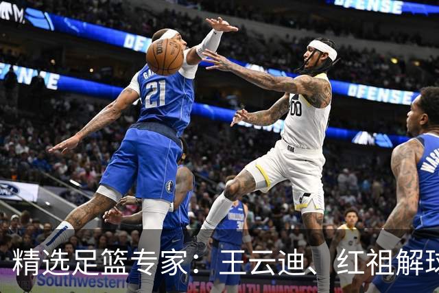 精选足篮专家：王云迪、红祖解球11连红分析足彩